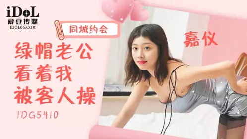 爱豆传媒・ID5410・绿帽老公看着我被客人操・嘉仪