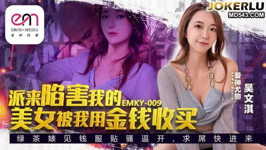 EMKY-009 吴文淇 派来陷害我的美女被我用金钱收买 爱神国际传媒