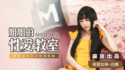 麻豆传媒 MSD012 姐姐的性爱教室 调教亲弟弟的不伦性爱初体验 - 白鹿