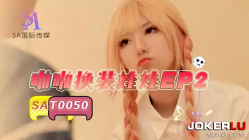 SA国际传媒・SAT0050・啪啪换装娃娃EP2