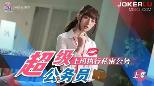SA国际传媒・SAT0076・超级公务员01・上班执行私密公务